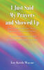 Recent Release "I Just Said My Prayers and Showed Up" from Christian Faith Publishing Author Lee Keith Wayne Explores Faith Transforming Addiction Into Purpose
