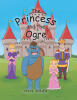 Nick Jones’s Newly Released "The Princess and the Ogre" is a Heartwarming Children’s Tale of Friendship, Courage, and Compassion