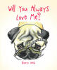 Recent Release, "Will You Always Love Me?" from Covenant Books Author Sharyn Weiss, Celebrates the Unbreakable Bond Between a Woman and Her Resilient Pug