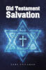 Recent Release, "Old Testament Salvation," from Covenant Books Author Gary Stillman, Explores How Ancient Covenant Promises Connect with Salvation Through Christ