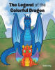 Author Kellie King’s New Book, "The Legend of the Colorful Dragon," is a Gripping Fantasy Novel That Follows a Young Dragon’s Search for Her Destined Mate