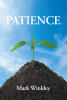Recent Release, "Patience," from Page Publishing Author Mark Winkley, Explores How Cultivating This Essential Virtue Transforms Our Lives and Relationships
