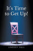 Recent Release, "It's Time to Get Up!" from Christian Faith Publishing Author Lindsey Hull, Offers a Stirring Path to Biblical Freedom from Trauma Through Faith