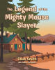 Recent Release, "The Legend of the Mighty Mouse Slayer," from Christian Faith Publishing Author Clark Smith, Tells of a Father's Quest to Eliminate Rodents Before Summer