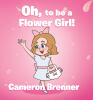 Recent Release, "Oh, to be a Flower Girl!" from Fulton Books Author Cameron Brenner, is a Poetic Celebration of One of Childhood's Most Cherished Roles
