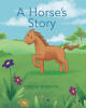 Recent Release, "A Horse's Story," from Newman Springs Publishing Author Teresa Sementa, Follows a Playful Horse Through an Unexpectedly Challenging Day