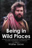 Recent Release, "Being in Wild Places," from Newman Springs Publishing Author Walter Gove, Explores the Complexities of Navigating Problematic Behaviors & Personal Crises