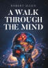 Recent Release, "A Walk Through the Mind," from Page Publishing Author Robert Allen, Explores Consciousness, Thought, and the Mysteries of Human Cognition