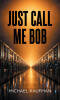 Recent Release, "Just Call Me Bob," from Page Publishing Author Michael Kaufman, Explores How Artificial Intelligence Will Reshape Human Civilization