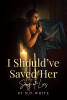 Recent Release, "I Should've Saved Her," from Page Publishing Author M.D. White, Explores Digital Deception's Devastating Impact on a Family Fighting to Save a Woman