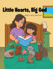 Recent Release, "Little Hearts, Big God," Invites Young Readers on a Fifteen-Day Journey Celebrating God's Love Through Adorable Animal Companions