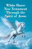 Recent Release, "White Horse New Testament...," from Author Neil Burcham, Addresses How Believers Should Approach the Divine in Their Faith