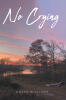 Recent Release, "No Crying," from Christian Faith Publishing Author Kathy Williams, Explores How Faith Sustains Us Through Devastating Loss
