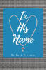 Recent Release, "In His Name," from Christian Faith Publishing Author Richard Bertetto, Explores Jesus's Dual Nature as Fully God and Fully Human
