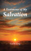 Recent Release, "A Testimony of My Salvation," from Christian Faith Publishing Author Gail B. King, Explores What It Truly Means to Experience God's Deliverance from Sin