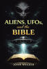 Recent Release, "Aliens, UFOs, and the Bible," from Christian Faith Publishing Author John Walker, Explores Biblical Encounters and Modern UFO Phenomena