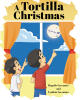 Recent Release, "A Tortilla Christmas," from Fulton Books Authors Rogelio Cervantes and Cynthia Cervantes, Shows How Family Creativity Turns Holiday Challenges Into Magic