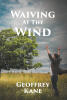 Recent Release, "Waiving At The Wind," from Fulton Books Author Geoffrey Kane, Offers an Unflinching Exploration of Resilience in the Face of Life's Harshest Challenges