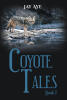 Recent Release, "Coyote Tales," from Newman Springs Publishing Author Jay Aye, Follows Treasure Hunters Guided by Ancient Spirits Through Perilous Adventures