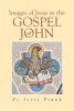 Recent Release, "Images of Jesus in the Gospel of John," from Covenant Books Author Jerry Frank, Explores Profound Christological Themes Through Pastoral Reflection