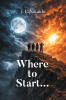 Recent Release, "Where to Start...," from Page Publishing Author J. L. Nikaido, Blends Science Fiction, Supernatural Elements, and Dreamlike Narratives