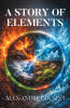Recent Release, "A Story of Elements," from Page Publishing Author Alex Andre Cousins, Follows Two Martial Artists Discovering Their Destinies Under an Ancient Sensei