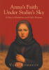 Recent Release, "Anna's Faith Under Stalin's Sky," from Christian Faith Publishing Author Vera Romanov, Explores Spiritual Resilience During History's Darkest Hours