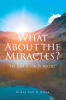Recent Release, "What About the Miracles?" from Christian Faith Publishing Author Bishop Carl B. Dixon, Shows How Divine Intervention Transforms Doubt Into Faith