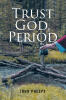 John Phelps’s Newly Released "Trust God, Period" is a Faith-Centered Guide to Finding Peace, Clarity, and Confidence Through Complete Trust in God