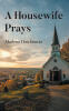 Recent Release, "A Housewife Prays," from Christian Faith Publishing Author Marlene Hutchinson, Shows How Faith Transforms Ordinary Moments Into Divine Encounters