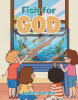 Recent Release, "Fish for God," from Christian Faith Publishing Author Jessica Serrano, Explores How Humble Acts of Stewardship Can Become Profound Expressions of Faith