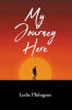 Recent Release, "My Journey Here," from Fulton Books Author Leslie Philogene, Explores How Determination and Faith Transform Dreams Into Reality