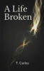 Recent Release, "A Life Broken," from Fulton Books Author T. Carlos, Offers Haunting Narrative Poetry Exploring the Profound Trauma and Aftermath of War