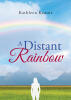 Recent Release, "A Distant Rainbow," from Newman Springs Publishing Author Kathleen Kearns, Explores Loss, Redemption, and Hope Through Interconnected Experiences