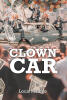 Recent Release, "Clown Car," from Newman Springs Publishing Author Louis Maione, Exposes Financial Fraud's Psychology Through Darkly Comic Storytelling