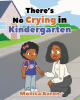 Recent Release, "There's No Crying in Kindergarten," from Newman Springs Publishing Author Monica Aaron, Helps Young Readers Navigate First-Day Jitters