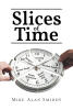 Recent Release "Slices of Time," from Covenant Books Author Mike Alan Smiddy, Explores Ordinary Yet Unforgettable Moments That Give Life Its Richest Meaning