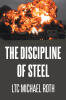 Recent Release, "The Discipline of Steel," from Page Publishing Author LTC Michael Roth, Forges a Powerful Narrative of Military Leadership and Personal Transformation