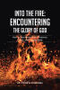 Recent Release "Into the Fire: Encountering the Glory of God" from Page Publishing Author Dr. Victoria Livaudais Invites Readers Into a Transformative Encounter with God