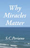 Recent Release, "Why Miracles Matter," from Christian Faith Publishing Author S.C.Periano, Explores Christ's Supernatural Acts and Their Theological Significance