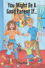 Recent Release, "You Might Be A Good Parent If…," from Christian Faith Publishing Author Cathy King, Offers Practical Parenting Wisdom Minus Overwhelming Jargon