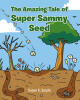 Recent Release, "The Amazing Tale of Super Sammy Seed," from Newman Springs Publishing Author Susan K. Seiple Explores How Young Minds Can Transform Sadness Into Strength