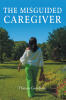 Recent Release, "The Misguided Caregiver," from Covenant Books Author Theresa Goodwin, Explores How the Complex Caregiver Role Transformed Her Life