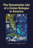 Recent Release, "The Remarkable Life of a Cuban Refugee in America," from Covenant Books Author Donald Weidler, Chronicles an Extraordinary Journey of Resilience