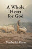 Recent Release, "A Whole Heart for God," from Christian Faith Publishing Author Stanley H. Koster, Explores Loving God Completely and Others Authentically
