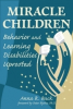 “Miracle Children: Behavior and Learning Disabilities Uprooted” a Hope-Filled Resource