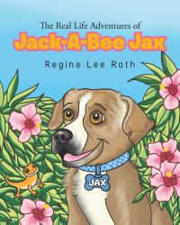 Regina Lee Roth’s Newly Released “The Real Life Adventures of Jack-A-Bee Jax” is a Heartfelt and Educational Tale Told from the Eyes of a Rescued Dog