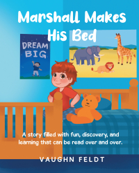 Author Vaughn Feldt’s New Book, "Marshall Makes His Bed," is a Charming Tale That Centers Around a Young Boy Who Uses His Imagination to Turn a Chore Into a Fun Adventure