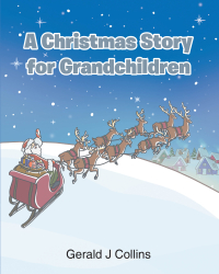 Gerald J Collins’s Newly Released "A Christmas Story for Grandchildren" is a Heartwarming Keepsake Designed to Preserve Faith, Tradition, and Family Memory