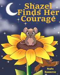 Robyn Sandbothe’s Newly Released "Shazel Finds Her Courage" is a Delightful Children’s Story About Overcoming Fear and Discovering Friendship